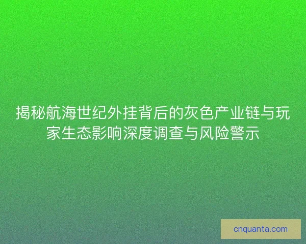 揭秘航海世纪外挂背后的灰色产业链与玩家生态影响深度调查与风险警示