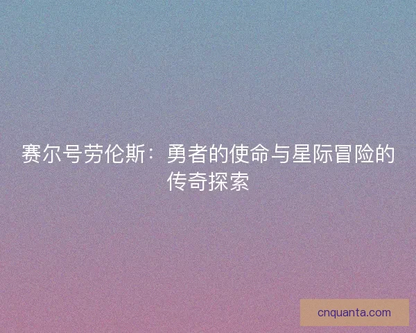 赛尔号劳伦斯：勇者的使命与星际冒险的传奇探索