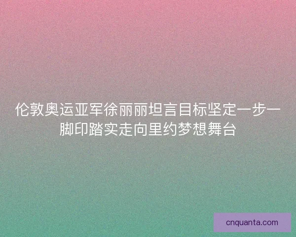 伦敦奥运亚军徐丽丽坦言目标坚定一步一脚印踏实走向里约梦想舞台